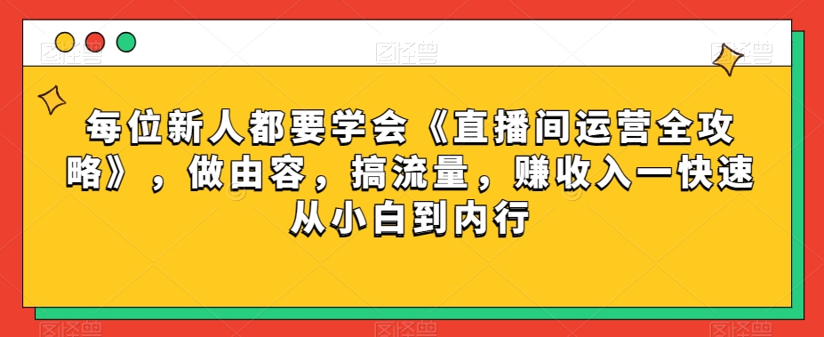 每位新人都要学会《直播间运营全攻略》，做由容，搞流量，赚收入一快速从小白到内行-课程网