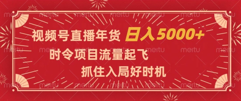 视频号直播年货，时令项目流量起飞，抓住入局好时机，日入5000+【揭秘】-课程网