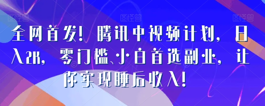 全网首发！腾讯中视频计划，日入2K，零门槛、小白首选副业，让你实现睡后收入！-课程网