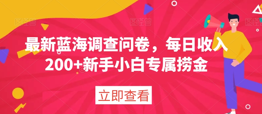 最新蓝海调查问卷，每日收入200+新手小白专属捞金-课程网