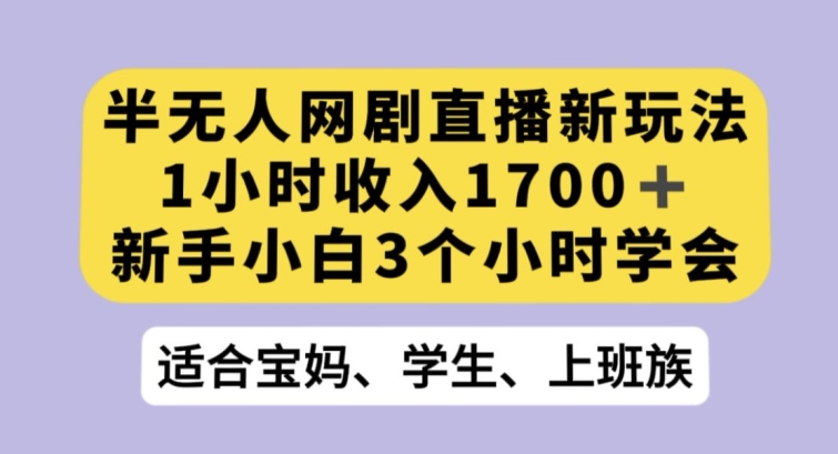 半无人网剧直播新玩法，1小时收入1700+，新手小白3小时学会【揭秘】-课程网