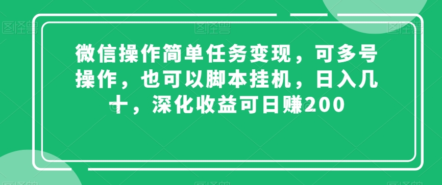 微信操作简单任务变现，可多号操作，也可以脚本挂机，日入几十，深化收益可日赚200【揭秘】-课程网