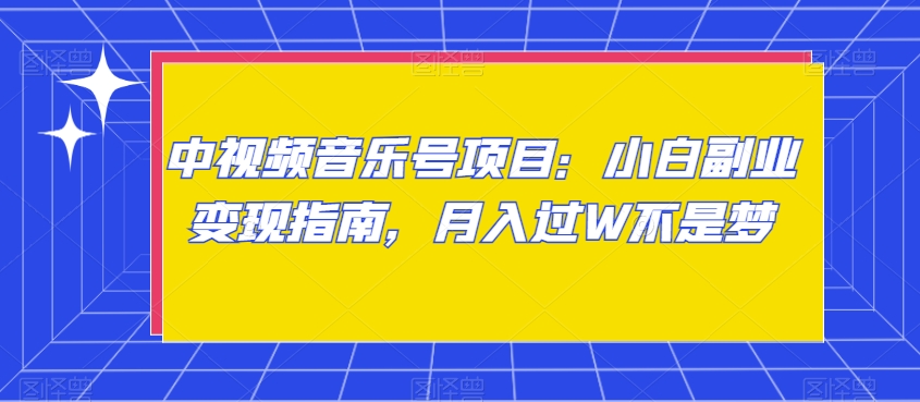 中视频音乐号项目：小白副业变现指南，月入过W不是梦【揭秘】-课程网