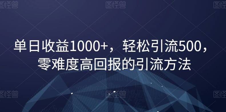 单日收益1000+，轻松引流500，零难度高回报的引流方法【揭秘】-课程网