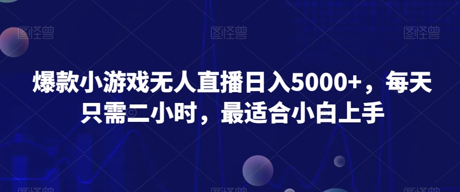 爆款小游戏无人直播日入5000+，每天只需二小时，最适合小白上手-课程网