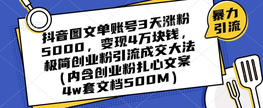 抖音图文单账号3天涨粉5000，变现4万块钱，极简创业粉引流成交大法-课程网