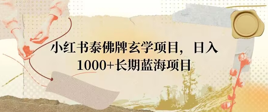 小红书泰佛牌玄学项目，日入1000+，打破传统，长期蓝海项目-课程网