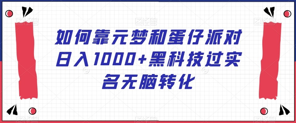 如何靠元梦和蛋仔派对日入1000+黑科技过实名无脑转化【揭秘】-课程网