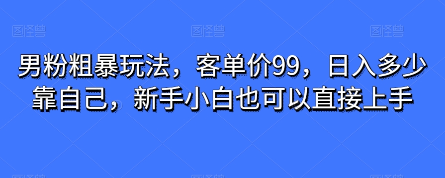 粉丝粗鲁游戏玩法，客单量99，日入是多少依靠自己，新手入门还可以直接上手-课程网