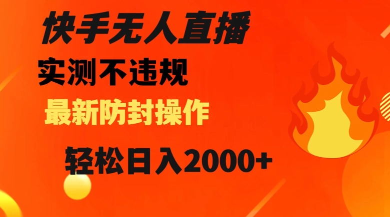 快手无人直播，不违规搭配最新的防封操作，轻松日入2000+【揭秘】-课程网