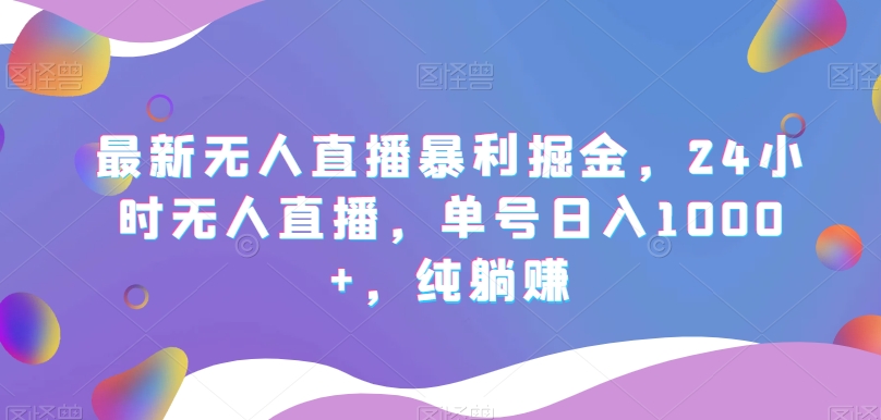 最新无人直播暴利掘金，24小时无人直播，单号日入1000+，纯躺赚-课程网