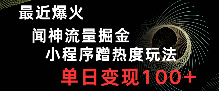 最近爆火闻神流量掘金，小程序蹭热度玩法，单日变现100+-课程网