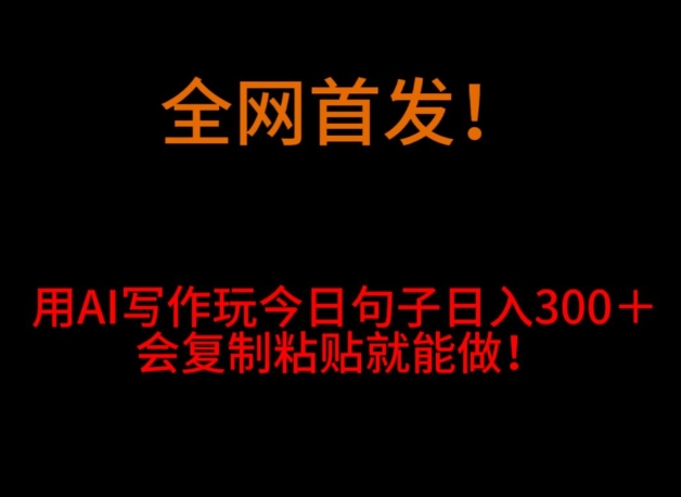 全网首发！用AI写作玩今日句子‌日入300＋，会复制粘贴就能做！-课程网