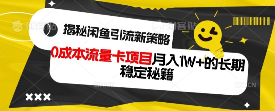 揭秘闲鱼引流新策略：0成本流量卡项目，月入1W+的长期稳定秘籍-课程网