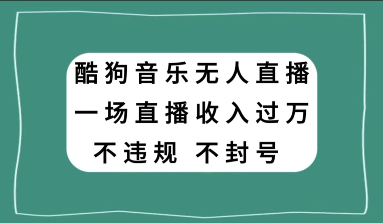 酷狗音乐无人直播，一场直播收入过万，可批量做-课程网