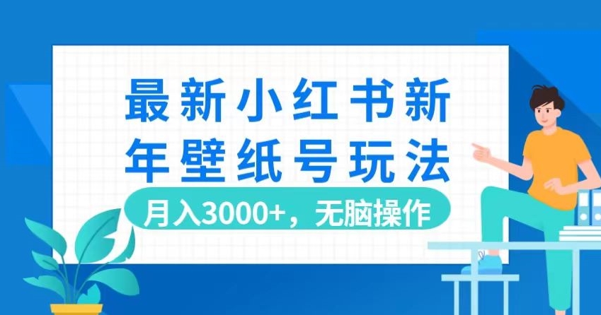 最新小红书新年壁纸号玩法，月入3000+，无脑操作-课程网