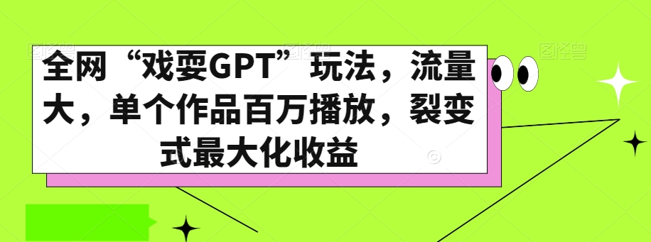 全网“戏耍GPT”玩法，流量大，单个作品百万播放，裂变式最大化收益【揭秘】-课程网