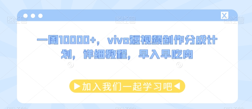 一周10000+，vivo短视频创作分成计划，详细教程，早入早吃肉-课程网