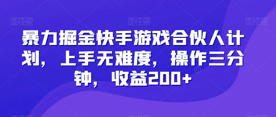 暴力掘金快手游戏合伙人计划，上手无难度，操作三分钟，收益200+-课程网