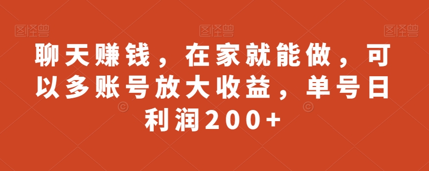 聊天赚钱，在家就能做，可以多账号放大收益，单号日利润200+-课程网