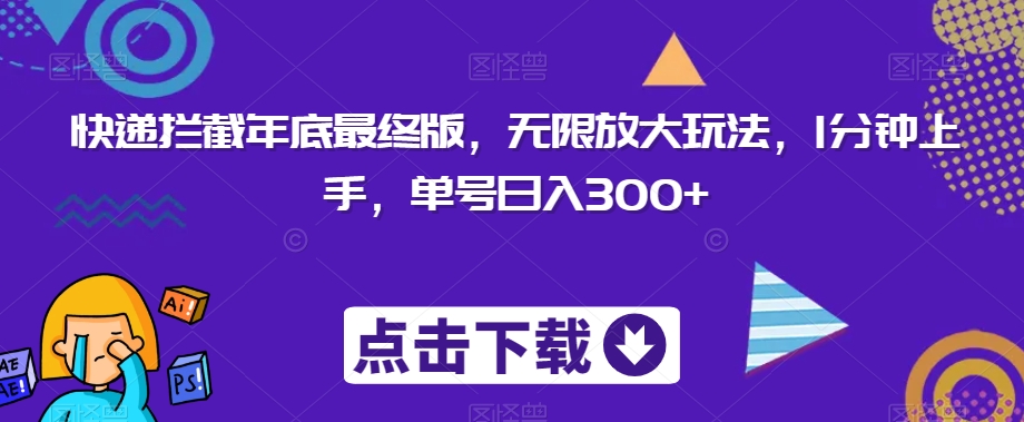 快递拦截年底最终版，无限放大玩法，1分钟上手，单号日入300+-课程网