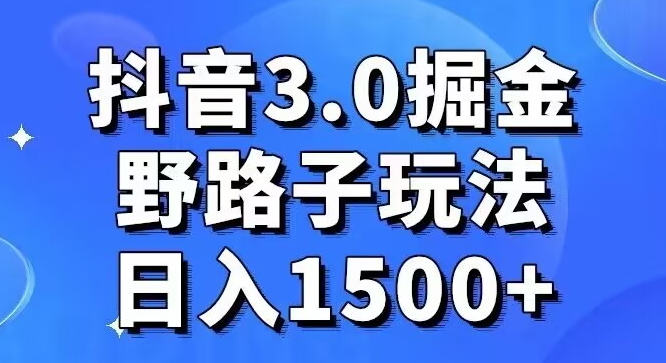 抖音3.0掘金，野路子玩法，实操日入1500+-课程网