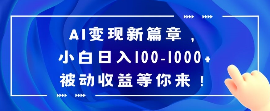 AI变现新篇章，小白日入100-1000+被动收益等你来【揭秘】-课程网