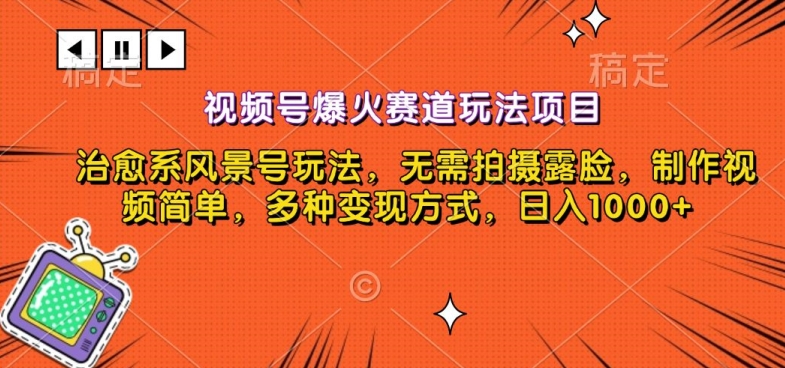 视频号爆火赛道玩法项目，治愈系风景号玩法，无需拍摄露脸，制作视频简单，多种变现方式-课程网