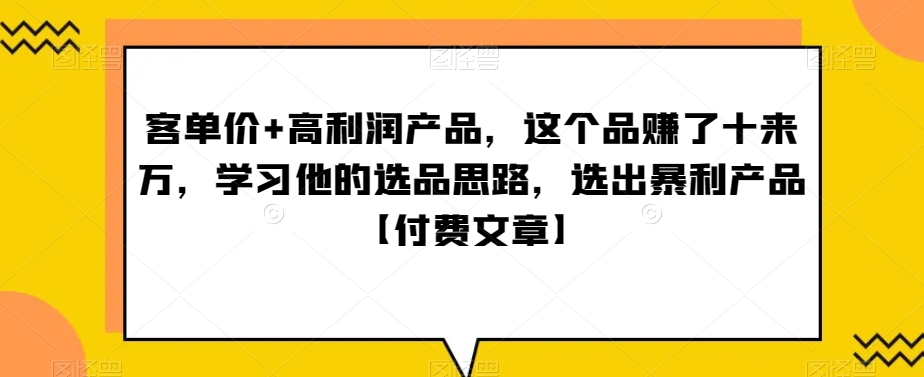 ‮单客‬价+高利润产品，这个品‮了赚‬十来万，‮习学‬他‮选的‬品思路，‮出选‬暴‮产利‬品【付费文章】-课程网