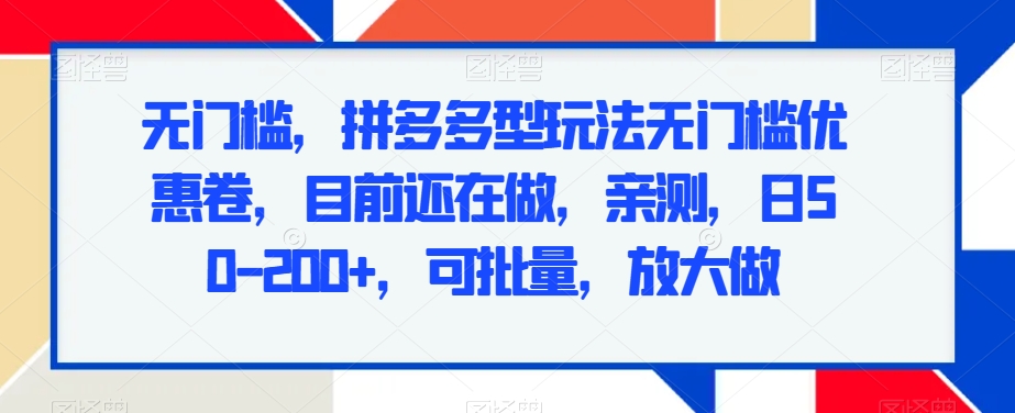 无门槛，拼多多型玩法无门槛优惠卷，目前还在做，亲测，日50-200+，可批量，放大做-课程网