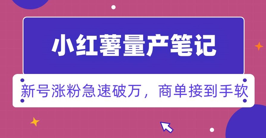 小红书量产笔记，一分种一条笔记，新号涨粉急速破万，新黑马赛道，商单接到手软【揭秘】-课程网