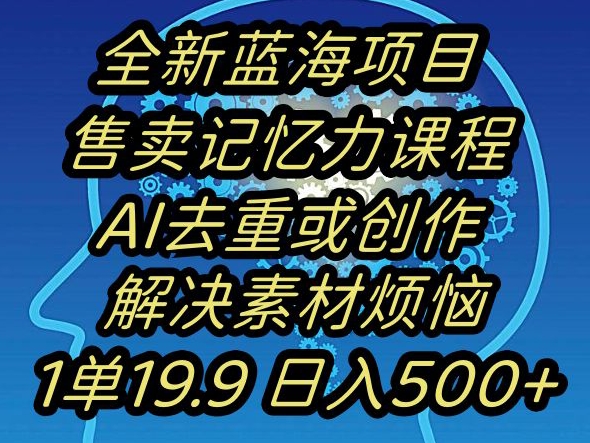 蓝海项目记忆力提升，AI去重，一单19.9日入500+【揭秘】-课程网