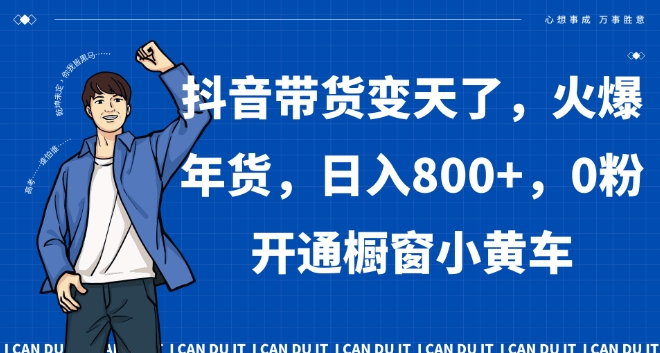 抖音带货变天了，火爆年货，日入800+，0粉开通橱窗小黄车【揭秘】-课程网