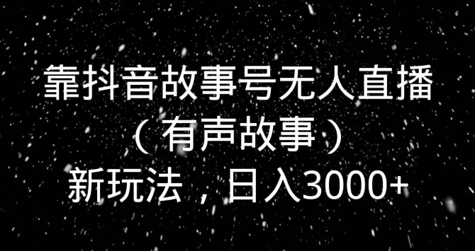 靠抖音故事号无人直播新玩法，日入3000+-课程网