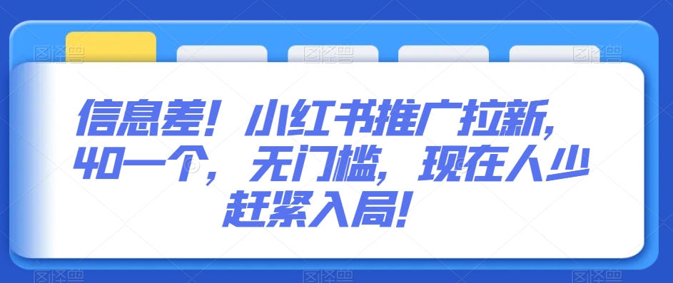 信息差！小红书推广拉新，40一个，无门槛，现在人少赶紧入局！-课程网