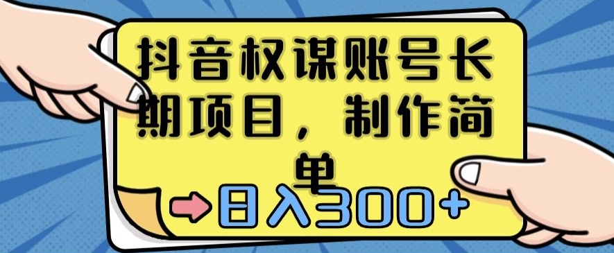 抖音权谋账号，长期项目，制作简单，日入300+【揭秘】-课程网