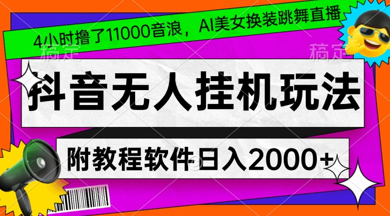 4小时撸了1.1万音浪，AI美女换装跳舞直播，抖音无人挂机玩法，对新手小白友好，附教程和软件【揭秘】-课程网