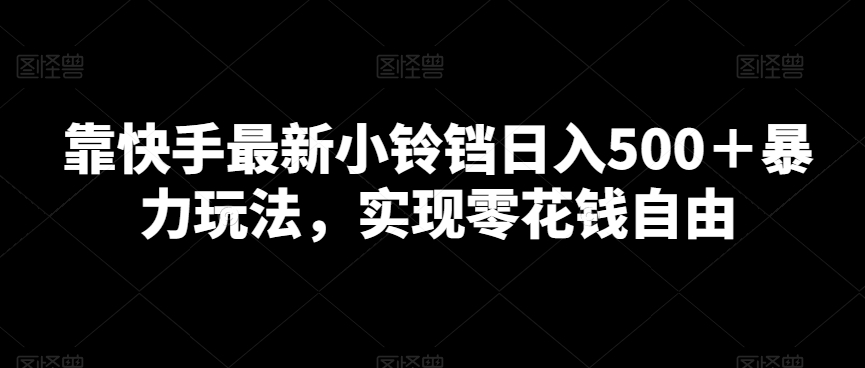 靠快手最新小铃铛日入500＋暴力玩法，实现零花钱自由-课程网