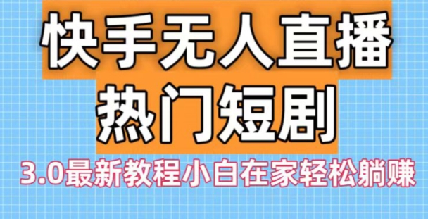 快手无人直播热门短剧3.0最新教程小白在家轻松躺赚-课程网