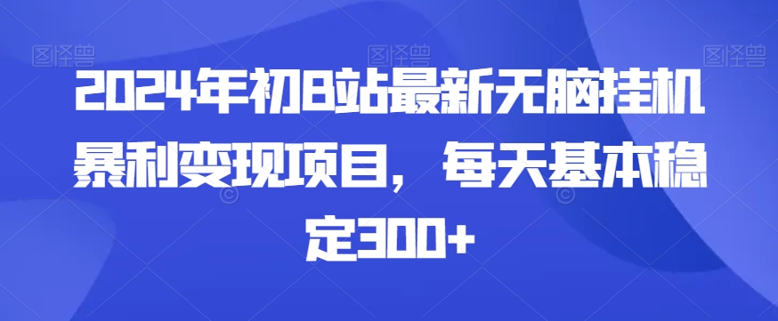 2024年初B站最新无脑挂机暴利变现项目，每天基本稳定300+-课程网