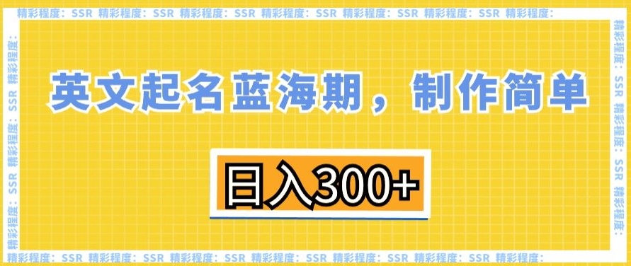 英文起名蓝海期，制作简单，日入300+【揭秘】-课程网