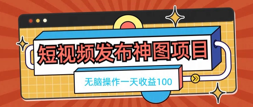 短视频发布神图项目，无脑操作，一天收益100-课程网