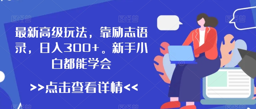 最新高级玩法，靠励志语录，日入300+，新手小白都能学会【揭秘】-课程网