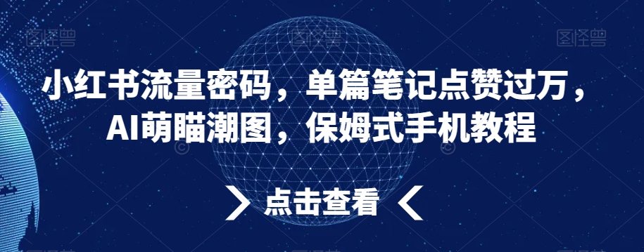 小红书流量密码，单篇笔记点赞过万，AI萌瞄潮图，保姆式手机教程【揭秘】-课程网