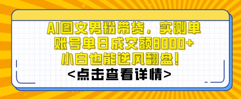 AI图文男粉带货，实测单账号单天成交额8000+，最关键是操作简单，小白看了也能上手【揭秘】-课程网