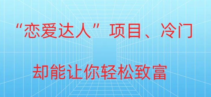 冷门暴利“恋爱达人”项目，0门槛，轻松日入200+-课程网