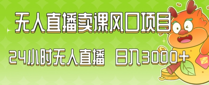 2024最新玩法无人直播卖课风口项目，全天无人直播，小白轻松上手【揭秘】-课程网