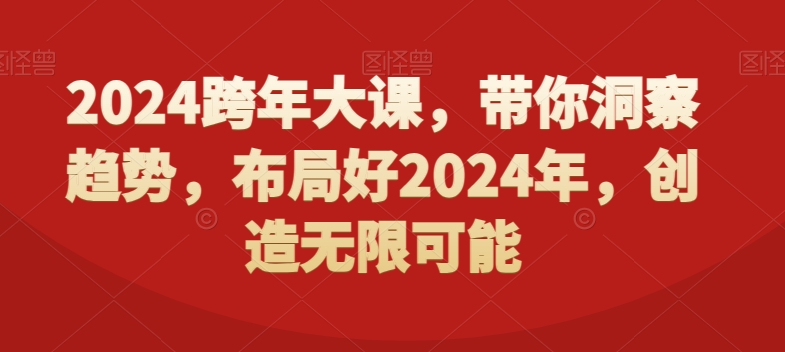 2024跨年大课，​带你洞察趋势，布局好2024年，创造无限可能-课程网