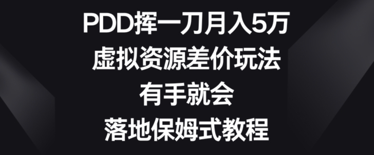 PDD挥一刀月入5万，虚拟资源差价玩法，有手就会，落地保姆式教程-课程网