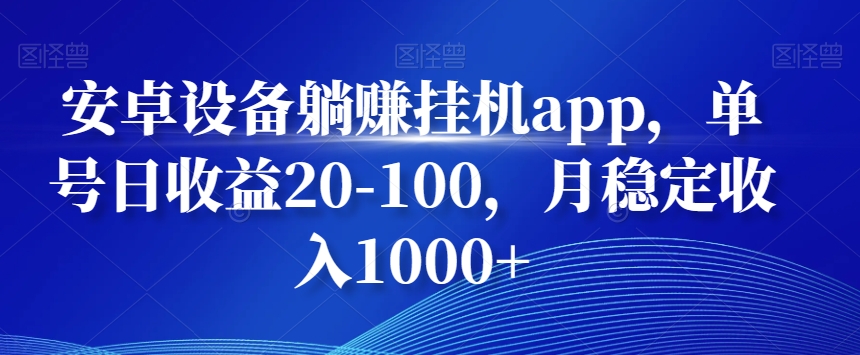 安卓设备躺赚挂机app，单号日收益20-100，月稳定收入1000+-课程网